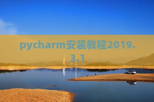 pycharm安装教程2019.3.1 pycharm安装教程2019.3.1
